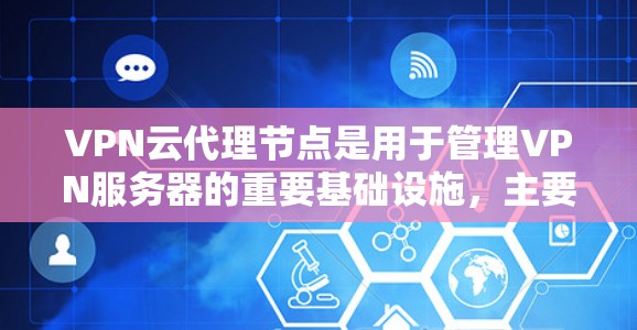 VPN云代理节点是用于管理VPN服务器的重要基础设施，主要包括以下几个关键部分和功能