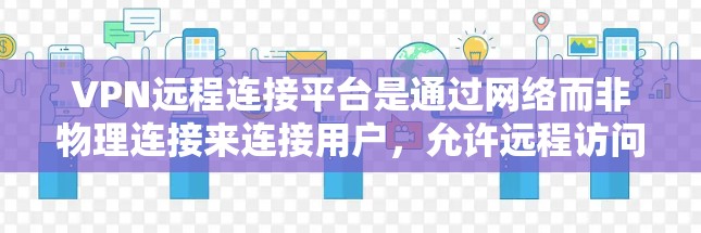 VPN远程连接平台是通过网络而非物理连接来连接用户，允许远程访问用户数据。以下是详细的步骤指南，帮助你选择和使用适合你的VPN平台