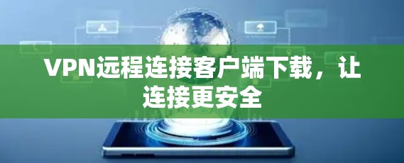 VPN远程连接客户端下载，让连接更安全