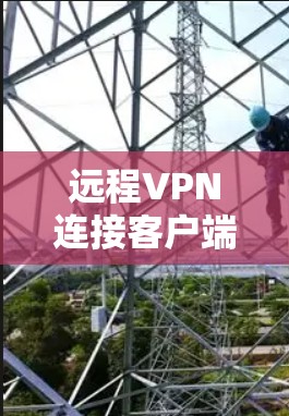 远程VPN连接客户端APP，安全连接的未来趋势