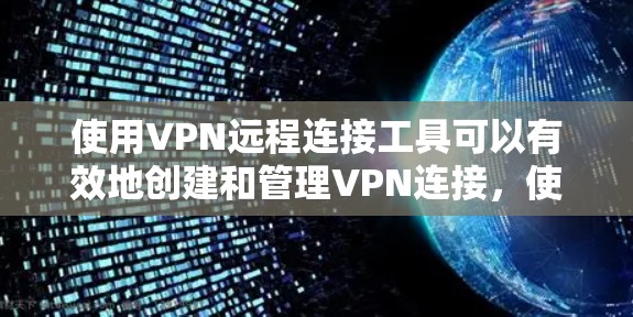 使用VPN远程连接工具可以有效地创建和管理VPN连接，使您能够访问Web端内容，同时保护您的隐私和安全。以下是一个详细的步骤指南，帮助您逐步使用VPN远程连接工具