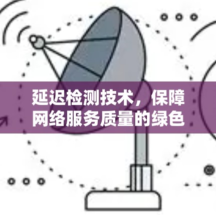延迟检测技术，保障网络服务质量的绿色密码