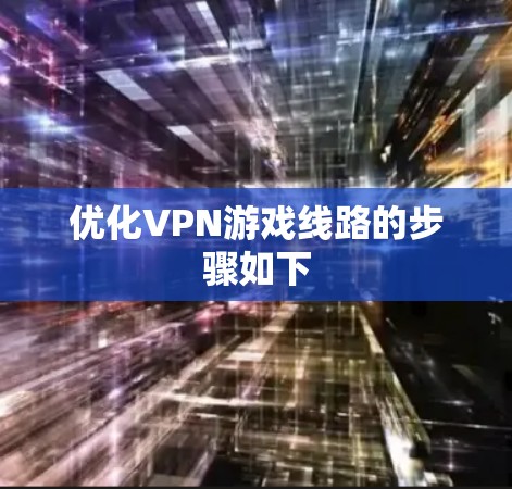 优化VPN游戏线路的步骤如下