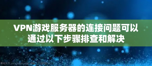 VPN游戏服务器的连接问题可以通过以下步骤排查和解决