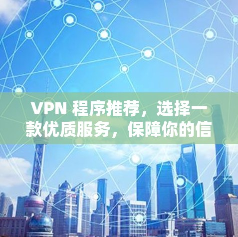 VPN 程序推荐,选择一款优质服务,保障你的信息安全 VPN 程序推荐,选择一款优质服务,保障你的信息安全
