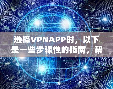 选择VPNAPP时，以下是一些步骤性的指南，帮助你做出明智的决定