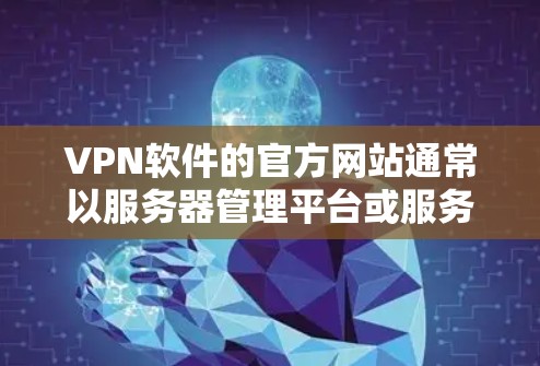 VPN软件的官方网站通常以服务器管理平台或服务器服务提供商为核心,主要包括以下几种类型 VPN软件的官方网站通常以服务器管理平台或服务器服务提供商为核心,主要包括以下几种类型