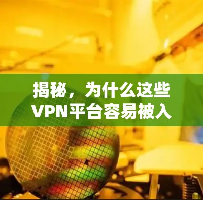 揭秘,为什么这些VPN平台容易被入侵? 揭秘,为什么这些VPN平台容易被入侵?