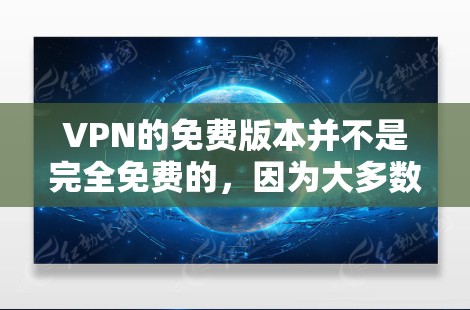 VPN的免费版本并不是完全免费的，因为大多数VPN都是基于每月付费的模型。然而，如果你需要一个永久免费的VPN服务，可以尝试以下方法