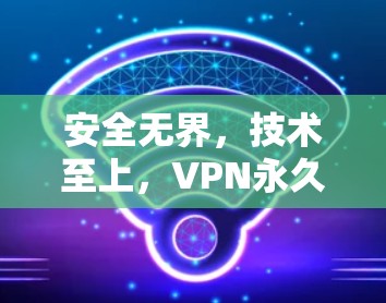 安全无界,技术至上,VPN永久免费版APP 安全无界,技术至上,VPN永久免费版APP
