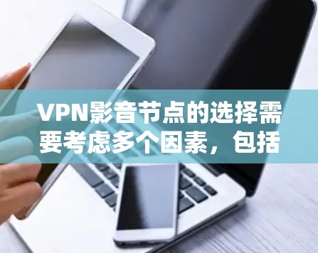 VPN影音节点的选择需要考虑多个因素，包括加密方式、安全性、速度、设备配置、设备类型、用户需求以及隐私保护等。以下是根据这些因素整理的 VPN 青云节点推荐方案