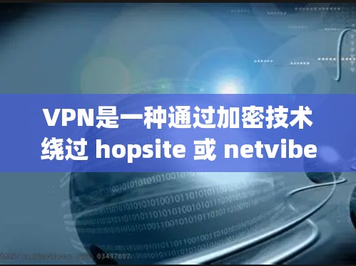 VPN是一种通过加密技术绕过 hopsite 或 netvibes 等不安全网站的安全访问方式,帮助您访问安全、可靠的资源。以下是使用VPN时的步骤和注意事项 VPN是一种通过加密技术绕过 hopsite 或 netvibes 等不安全网站的安全访问方式,帮助您访问安全、可靠的资源。以下是使用VPN时的步骤和注意事项