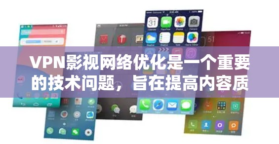 VPN影视网络优化是一个重要的技术问题，旨在提高内容质量、提高使用体验以及减少网络延迟。以下是一些可能的相关内容和建议