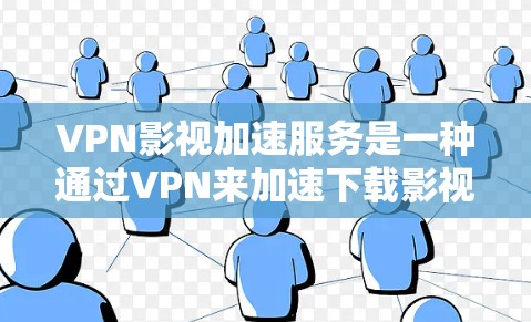 VPN影视加速服务是一种通过VPN来加速下载影视内容的技术，旨在提升下载速度。以下是对该服务的详细分析和推荐