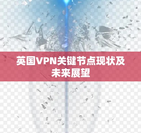 英国VPN关键节点现状及未来展望 英国VPN关键节点现状及未来展望