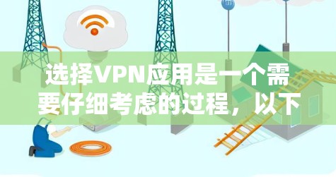 选择VPN应用是一个需要仔细考虑的过程，以下是分步骤的攻略