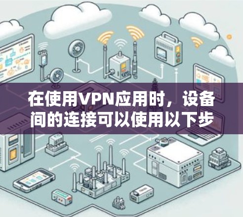 在使用VPN应用时，设备间的连接可以使用以下步骤进行管理和切换