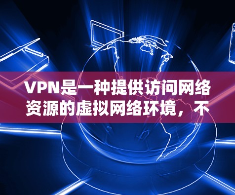 VPN是一种提供访问网络资源的虚拟网络环境,不同于普通上网。以下是针对VPN的详细指南 VPN是一种提供访问网络资源的虚拟网络环境,不同于普通上网。以下是针对VPN的详细指南