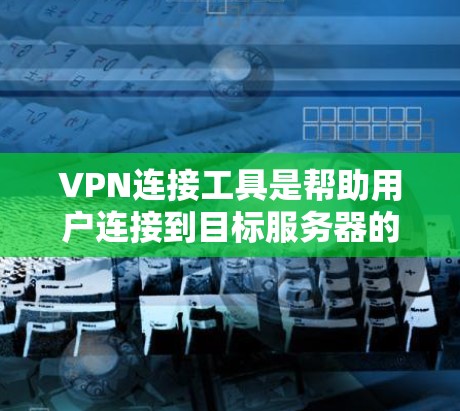 VPN连接工具是帮助用户连接到目标服务器的软件或应用程序,提供了多种方式以实现VPN连接。以下是关于VPN连接工具的详细总结 VPN连接工具是帮助用户连接到目标服务器的软件或应用程序,提供了多种方式以实现VPN连接。以下是关于VPN连接工具的详细总结