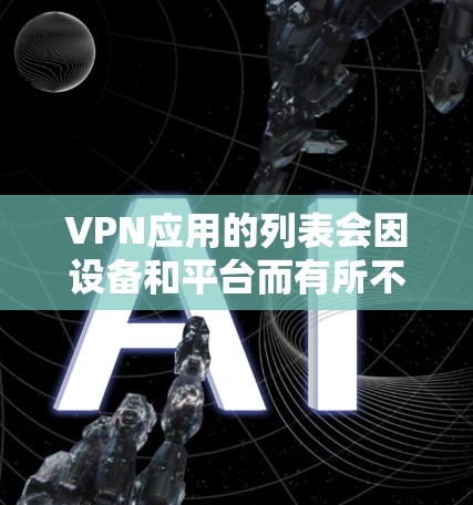 VPN应用的列表会因设备和平台而有所不同,但以下是一些常见的VPN应用和工具,供你参考 VPN应用的列表会因设备和平台而有所不同,但以下是一些常见的VPN应用和工具,供你参考