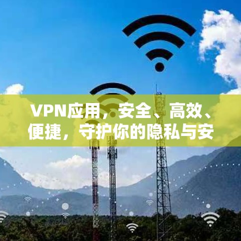 VPN应用,安全、高效、便捷,守护你的隐私与安全 VPN应用,安全、高效、便捷,守护你的隐私与安全