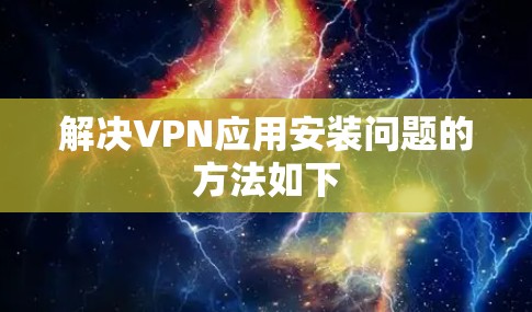 解决VPN应用安装问题的方法如下