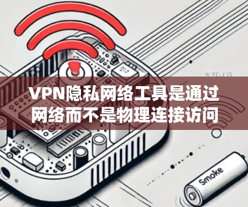 VPN隐私网络工具是通过网络而不是物理连接访问其他网络节点的工具，旨在保护用户的数据隐私。以下是对这些工具的系统性总结