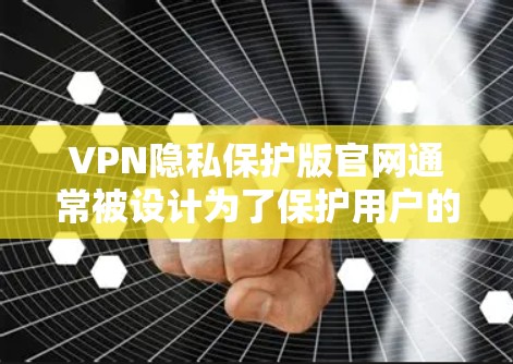 VPN隐私保护版官网通常被设计为了保护用户的隐私和安全。这些网站会根据不同的隐私政策来处理用户的数据和信息。以下是一些常见的隐私保护版官网的特点和使用方法 VPN隐私保护版官网通常被设计为了保护用户的隐私和安全。这些网站会根据不同的隐私政策来处理用户的数据和信息。以下是一些常见的隐私保护版官网的特点和使用方法