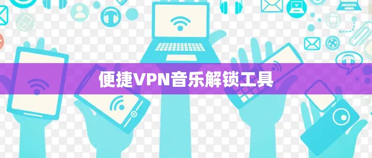 便捷VPN音乐解锁工具