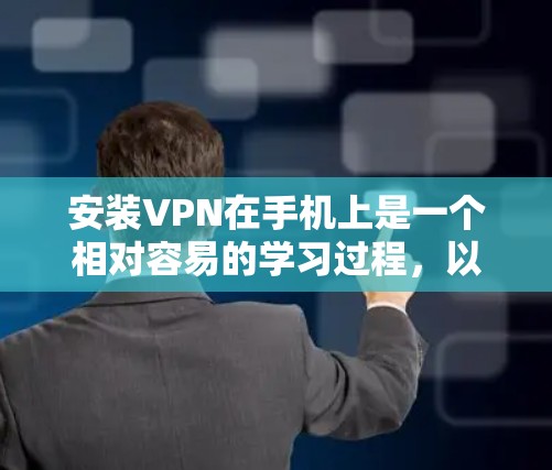 安装VPN在手机上是一个相对容易的学习过程，以下是一个清晰的步骤指南