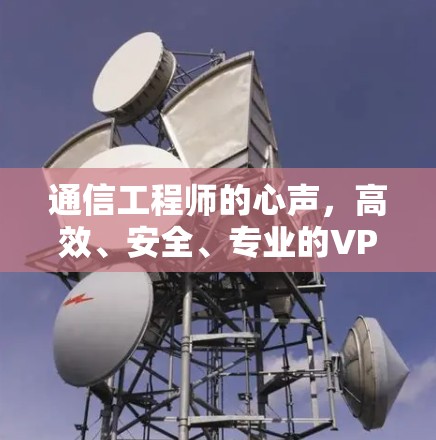 通信工程师的心声，高效、安全、专业的VPN一键加速工具