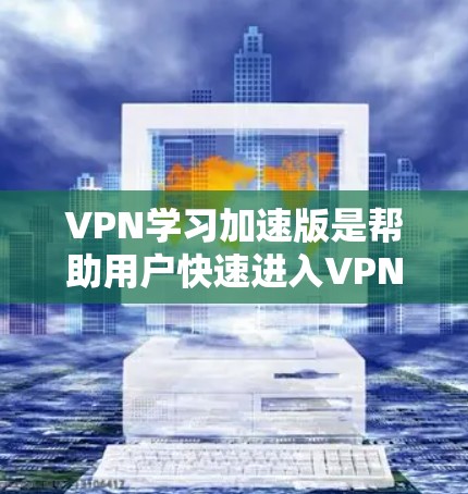 VPN学习加速版是帮助用户快速进入VPN服务并高效学习的重要工具。以下是一些推荐的VPN学习加速软件,供您参考 VPN学习加速版是帮助用户快速进入VPN服务并高效学习的重要工具。以下是一些推荐的VPN学习加速软件,供您参考