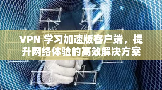VPN 学习加速版客户端，提升网络体验的高效解决方案