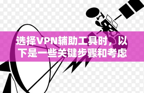 选择VPN辅助工具时，以下是一些关键步骤和考虑因素，帮助你更好地配置和使用VPN