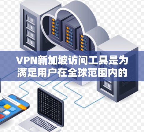 VPN新加坡访问工具是为满足用户在全球范围内的访问需求而设计的，帮助用户访问任何国家的网站。以下是对这些工具的详细介绍