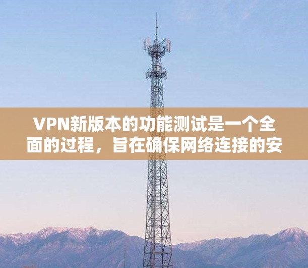 VPN新版本的功能测试是一个全面的过程,旨在确保网络连接的安全、可靠和高效。以下是一个详细的测试流程,涵盖了新版本VPN的主要功能 VPN新版本的功能测试是一个全面的过程,旨在确保网络连接的安全、可靠和高效。以下是一个详细的测试流程,涵盖了新版本VPN的主要功能