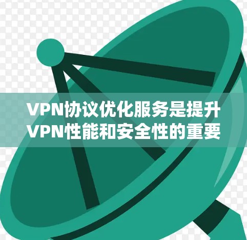 VPN协议优化服务是提升VPN性能和安全性的重要组成部分。以下是对该主题的系统化描述和优化建议 VPN协议优化服务是提升VPN性能和安全性的重要组成部分。以下是对该主题的系统化描述和优化建议