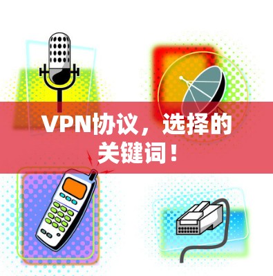 VPN协议,选择的关键词! VPN协议,选择的关键词!