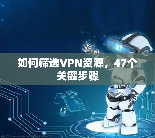 如何筛选VPN资源，47个关键步骤