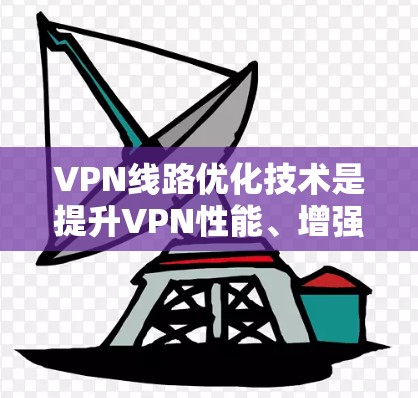VPN线路优化技术是提升VPN性能、增强安全性的关键环节。以下是一些优化VPN线路的技术和方法 VPN线路优化技术是提升VPN性能、增强安全性的关键环节。以下是一些优化VPN线路的技术和方法