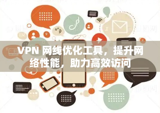 VPN 网线优化工具，提升网络性能，助力高效访问
