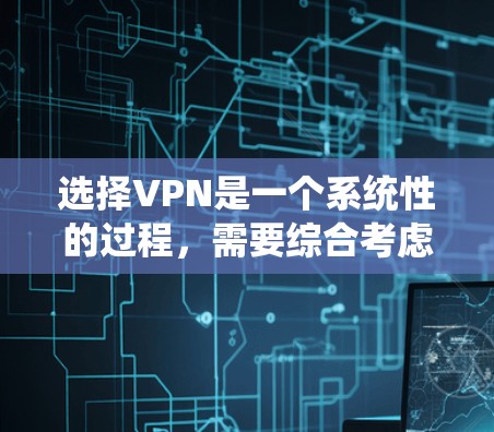 选择VPN是一个系统性的过程,需要综合考虑安全、速度、适用场景以及法律法规等多个方面。以下是详细的步骤指南 选择VPN是一个系统性的过程,需要综合考虑安全、速度、适用场景以及法律法规等多个方面。以下是详细的步骤指南