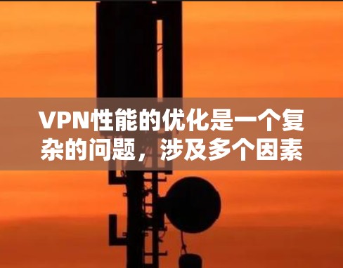 VPN性能的优化是一个复杂的问题，涉及多个因素的综合考虑。以下是一个分步骤的分析和优化策略