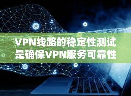 VPN线路的稳定性测试是确保VPN服务可靠性和可使用的关键步骤。以下是一些常见的VPN线路稳定性测试方法，以及测试的主要指标和注意事项