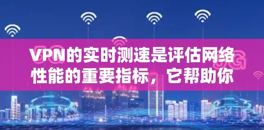 VPN的实时测速是评估网络性能的重要指标,它帮助你了解VPN连接的速度、稳定性以及数据包的传输情况。以下是一些步骤和方法,可以帮助你评估VPN线路的实时测速 VPN的实时测速是评估网络性能的重要指标,它帮助你了解VPN连接的速度、稳定性以及数据包的传输情况。以下是一些步骤和方法,可以帮助你评估VPN线路的实时测速