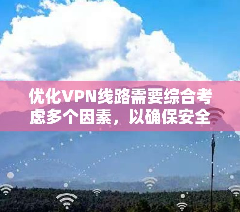 优化VPN线路需要综合考虑多个因素,以确保安全、高效和稳定的连接。以下是一个结构化的优化计划 优化VPN线路需要综合考虑多个因素,以确保安全、高效和稳定的连接。以下是一个结构化的优化计划