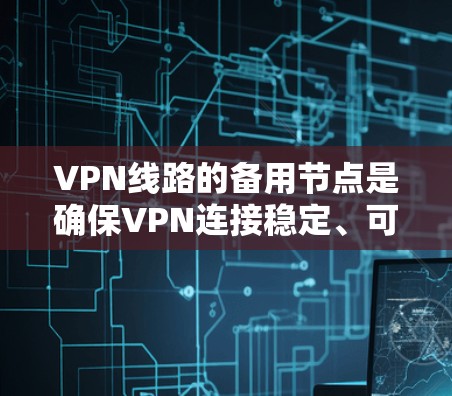 VPN线路的备用节点是确保VPN连接稳定、可靠的关键。以下是关于VPN备用节点的一些信息和操作步骤