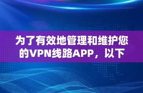 为了有效地管理和维护您的VPN线路APP，以下是一个分步指南