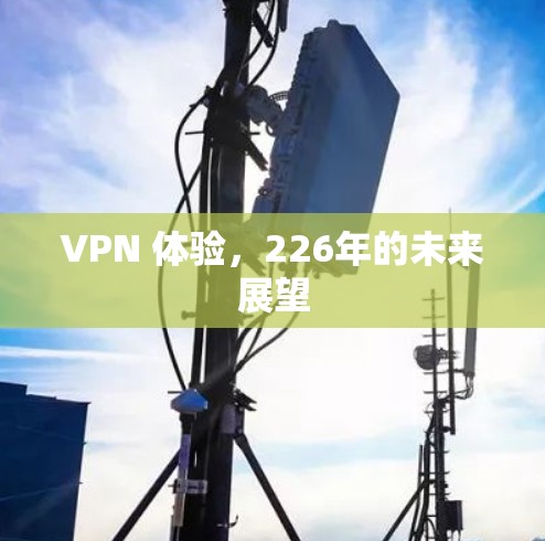 VPN 体验,226年的未来展望 VPN 体验,226年的未来展望