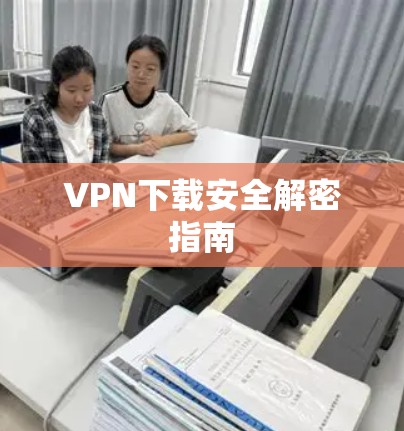 VPN下载安全解密指南